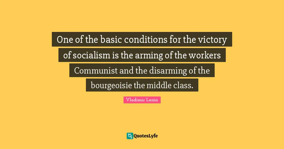 Disarming Quotes: "One of the basic conditions for the victory of socialism is the arming of the workers Communist and the disarming of the bourgeoisie the middle class."