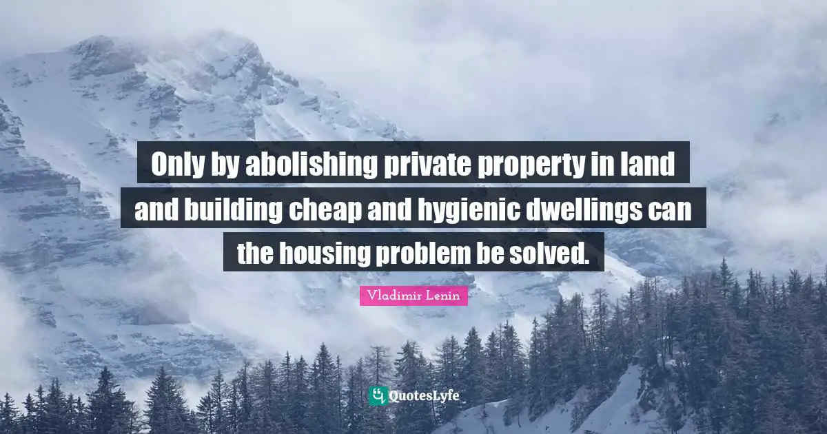 Only by abolishing private property in land and building cheap and hygienic dwellings can the housing problem be solved.