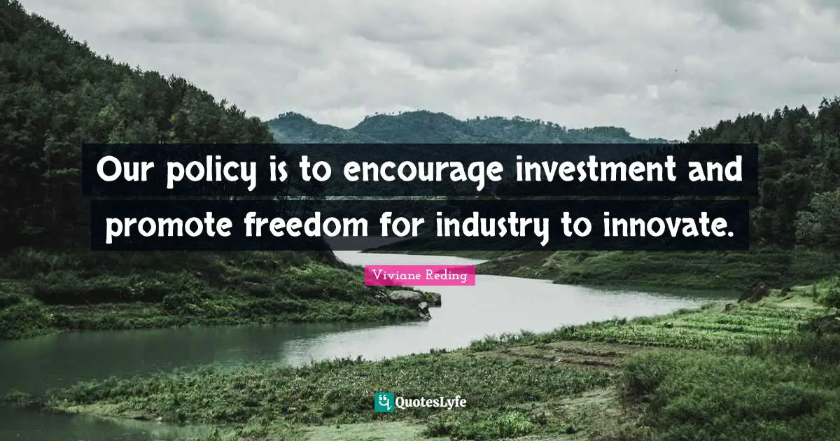 Our policy is to encourage investment and promote freedom for industry to innovate.