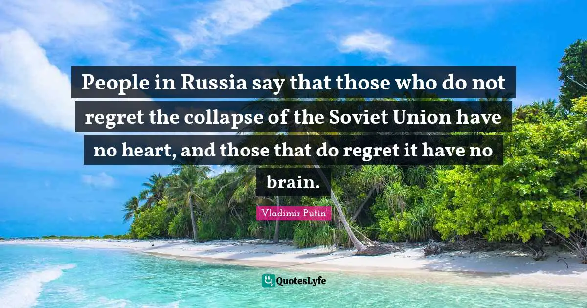 People in Russia say that those who do not regret the collapse of the Soviet Union have no heart, and those that do regret it have no brain.