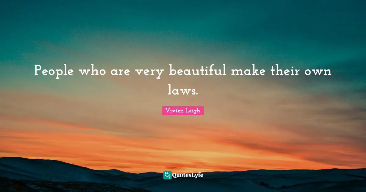 People who are very beautiful make their own laws.