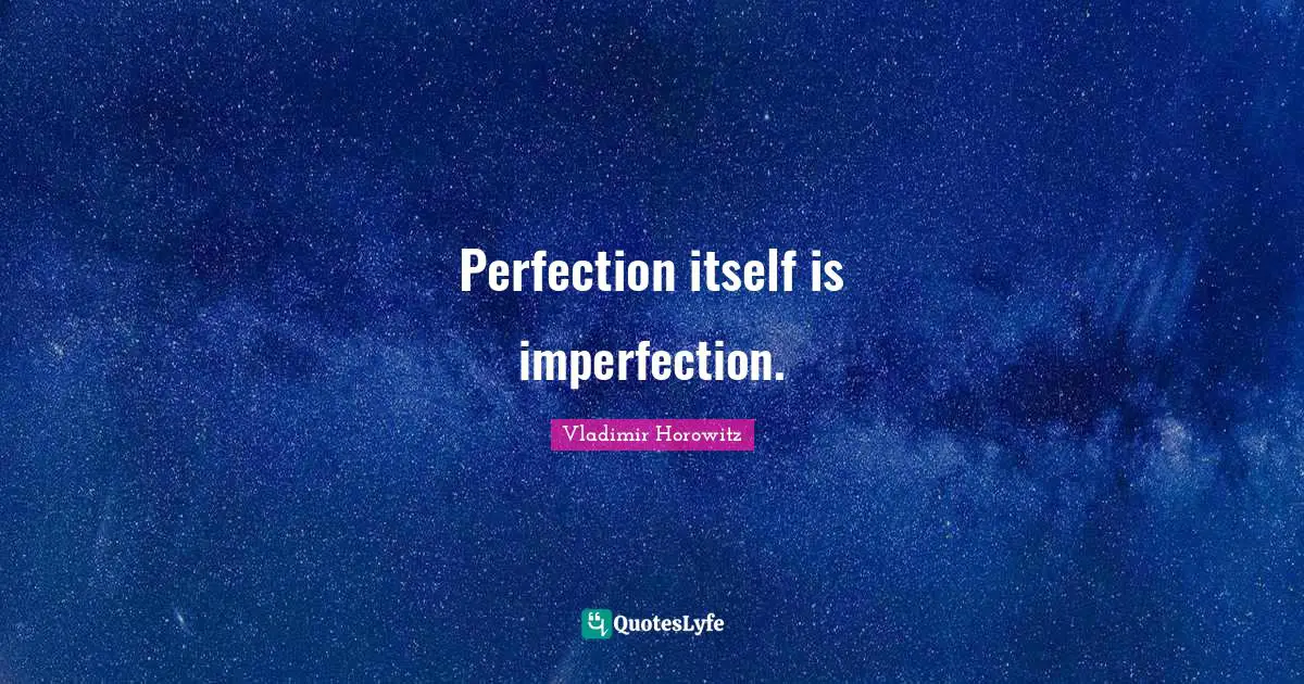 Perfection itself is imperfection.