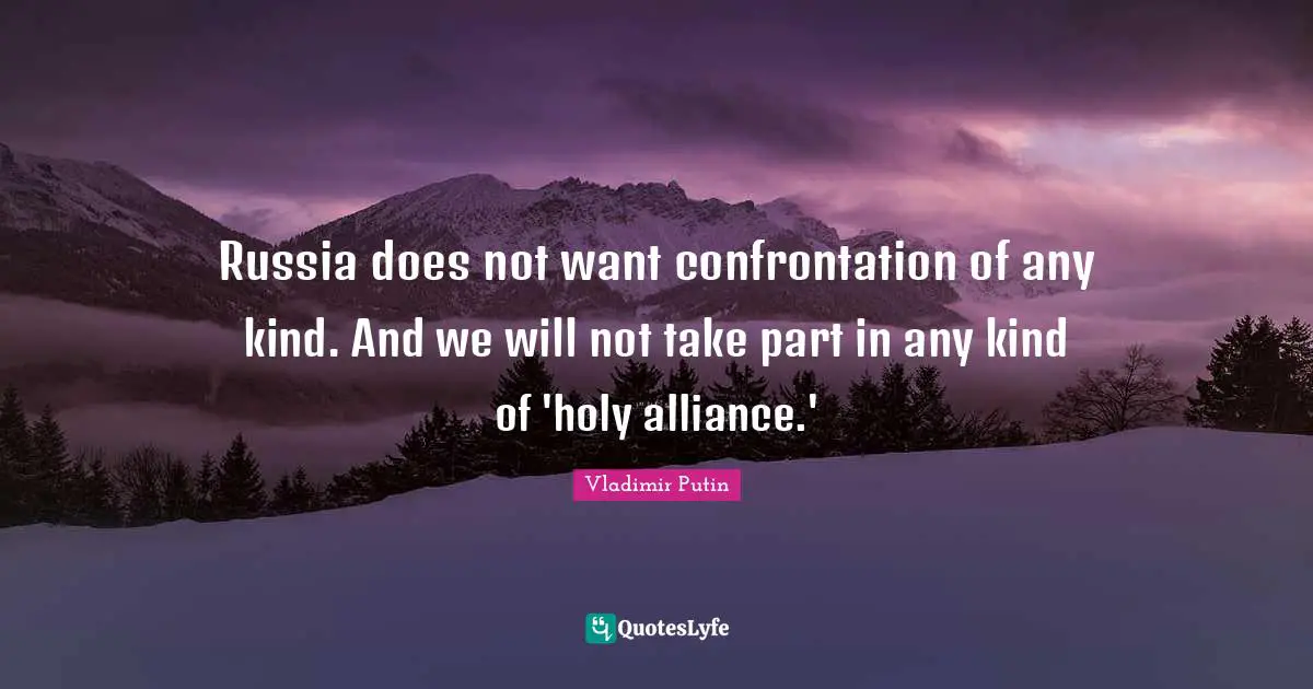 Confrontation Quotes: "Russia does not want confrontation of any kind. And we will not take part in any kind of 'holy alliance.'"