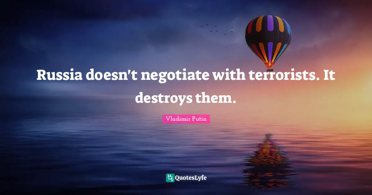 Russia doesn't negotiate with terrorists. It destroys them.