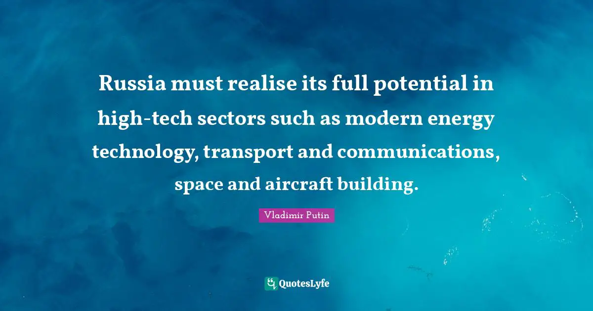 Potential Quotes: "Russia must realise its full potential in high-tech sectors such as modern energy technology, transport and communications, space and aircraft building."