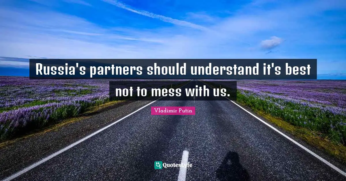 Russia's partners should understand it's best not to mess with us.
