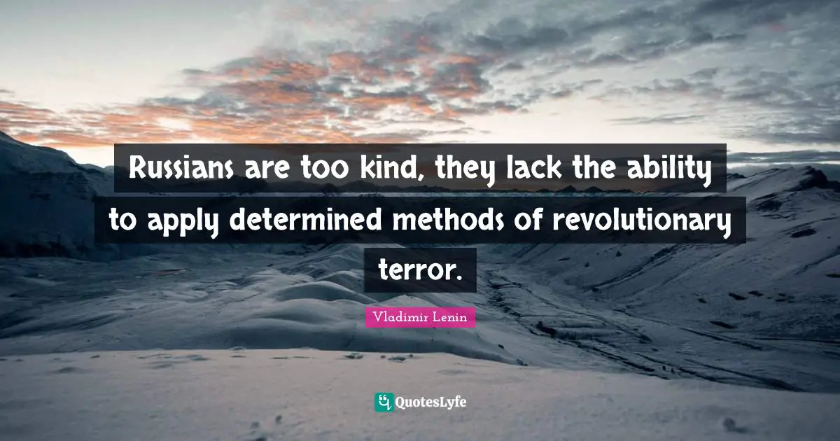 Russians are too kind, they lack the ability to apply determined methods of revolutionary terror.