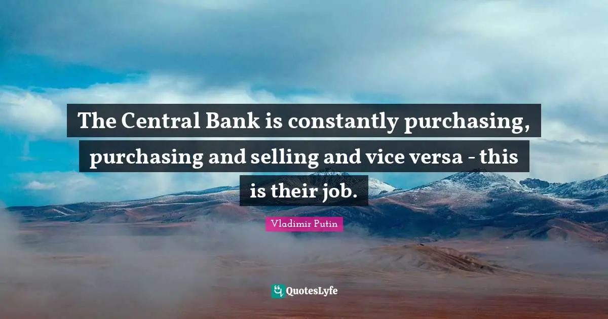 Purchasing Quotes: "The Central Bank is constantly purchasing, purchasing and selling and vice versa - this is their job."