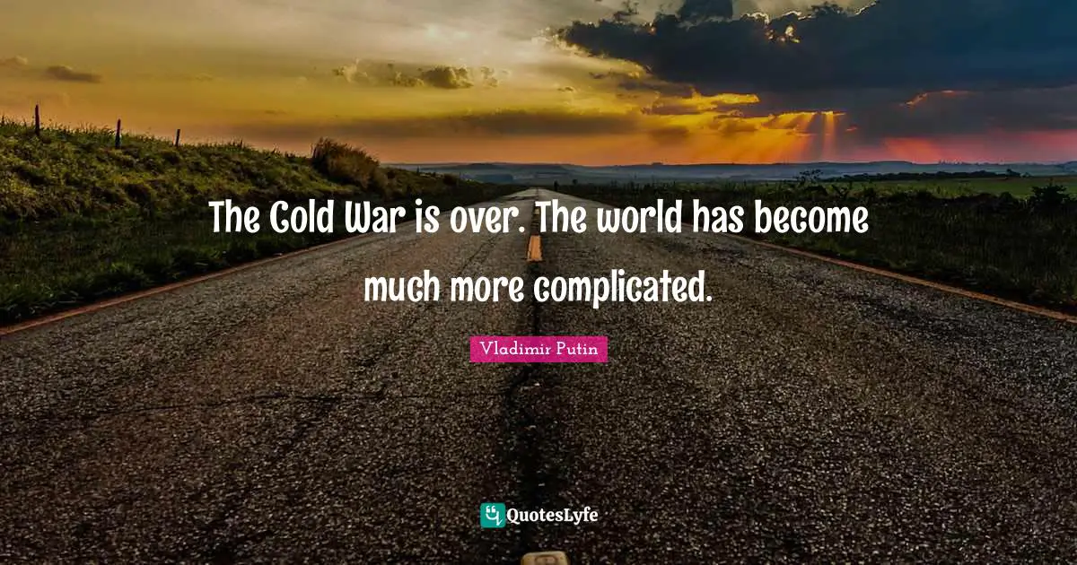 The Cold War is over. The world has become much more complicated.