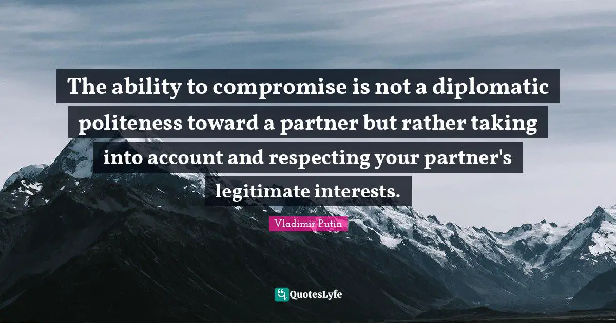The ability to compromise is not a diplomatic politeness toward a partner but rather taking into account and respecting your partner's legitimate interests.