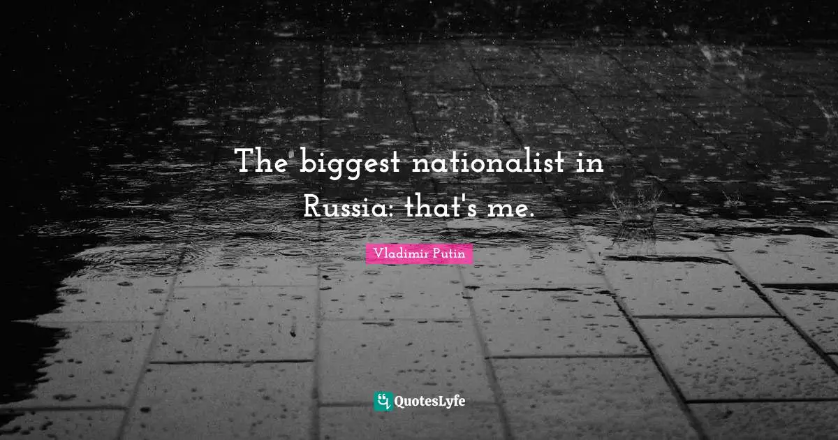 The biggest nationalist in Russia: that's me.