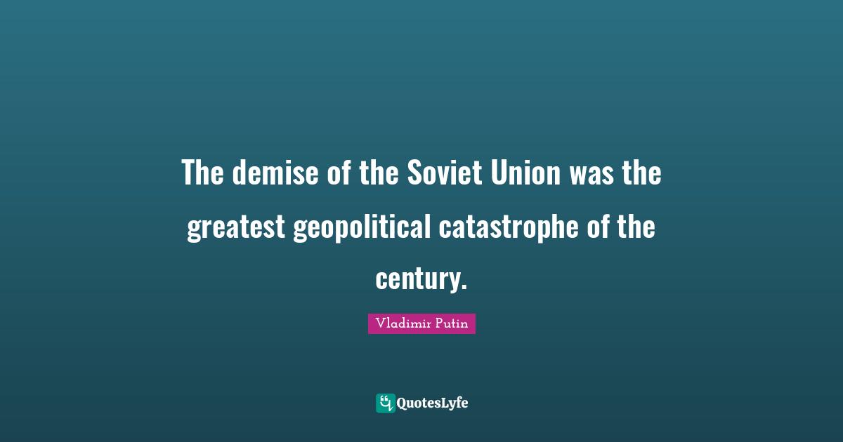 The demise of the Soviet Union was the greatest geopolitical catastrophe of the century.