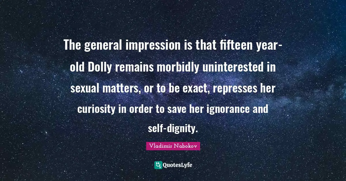 The general impression is that fifteen year-old Dolly remains morbidly uninterested in sexual matters, or to be exact, represses her curiosity in order to save her ignorance and self-dignity.