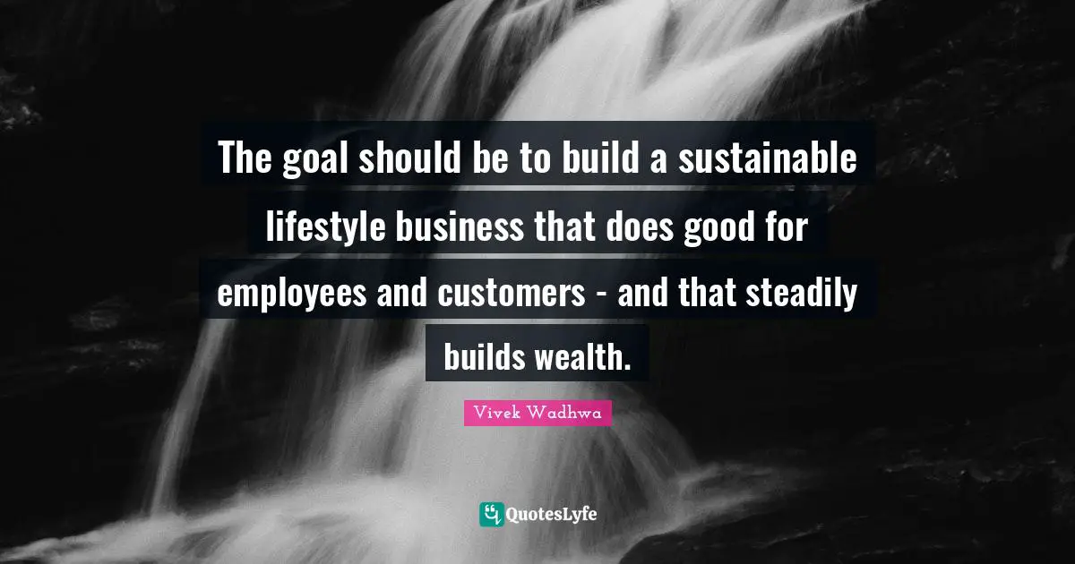 The goal should be to build a sustainable lifestyle business that does good for employees and customers - and that steadily builds wealth.