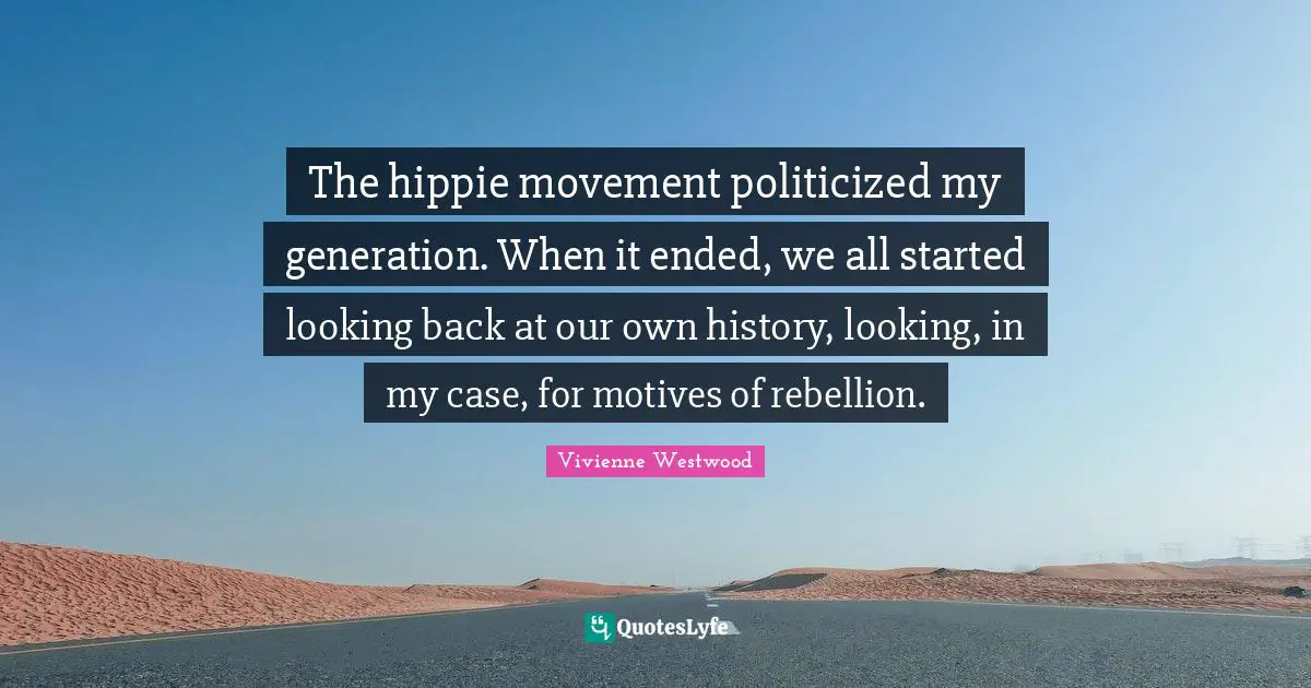 The hippie movement politicized my generation. When it ended, we all started looking back at our own history, looking, in my case, for motives of rebellion.