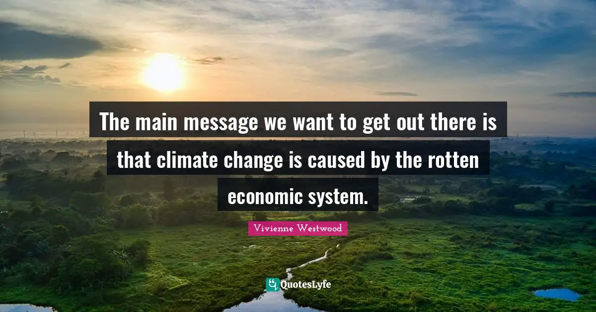 The main message we want to get out there is that climate change is caused by the rotten economic system.