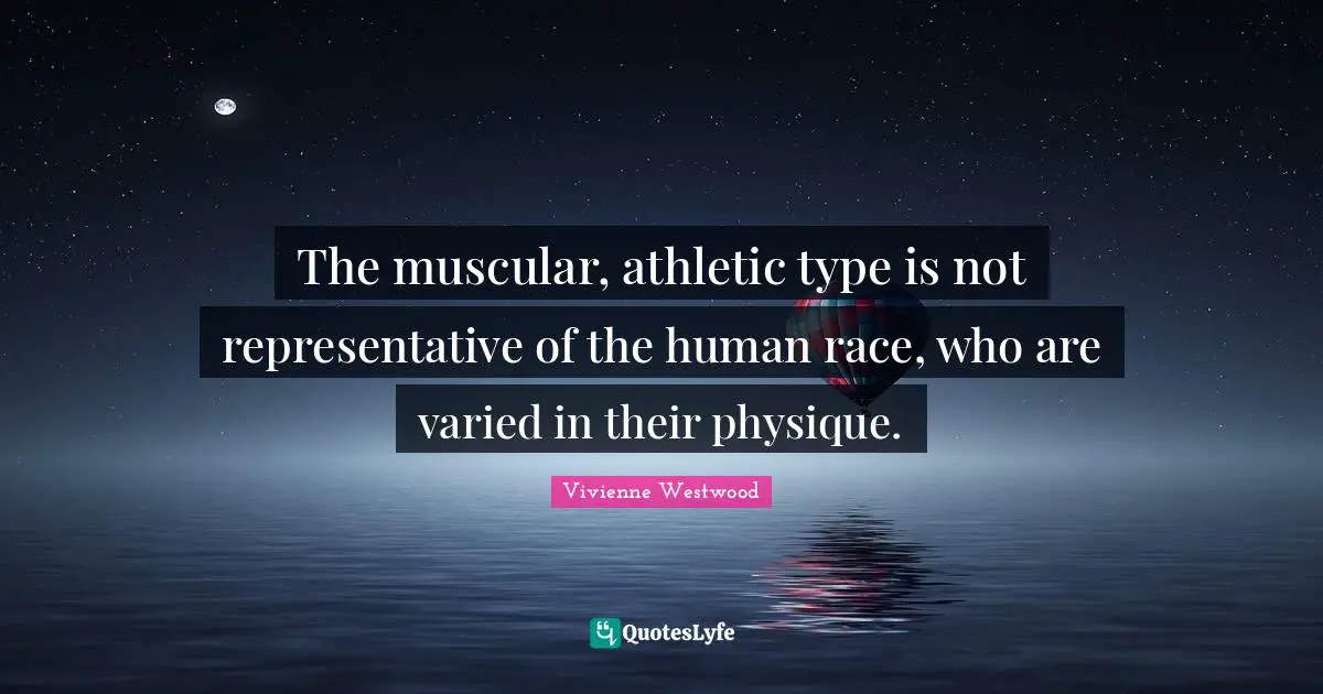Vivienne Westwood Quotes: "The muscular, athletic type is not representative of the human race, who are varied in their physique."