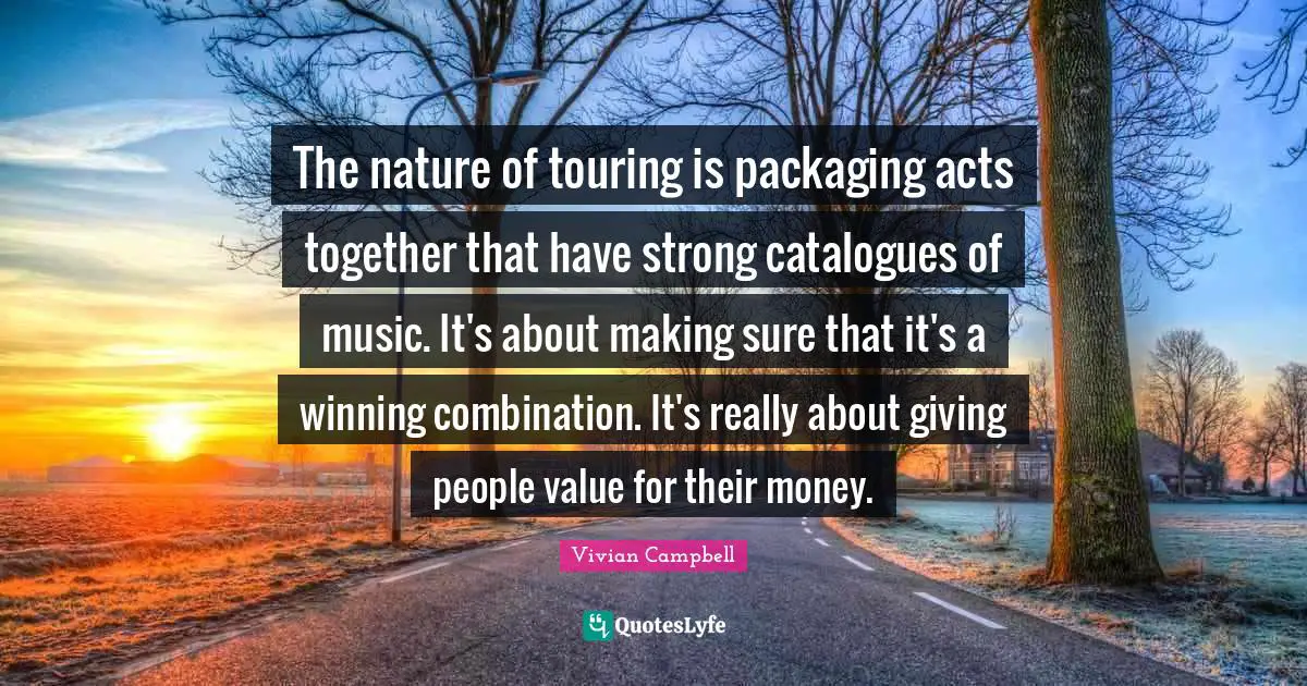 The nature of touring is packaging acts together that have strong catalogues of music. It's about making sure that it's a winning combination. It's really about giving people value for their money.