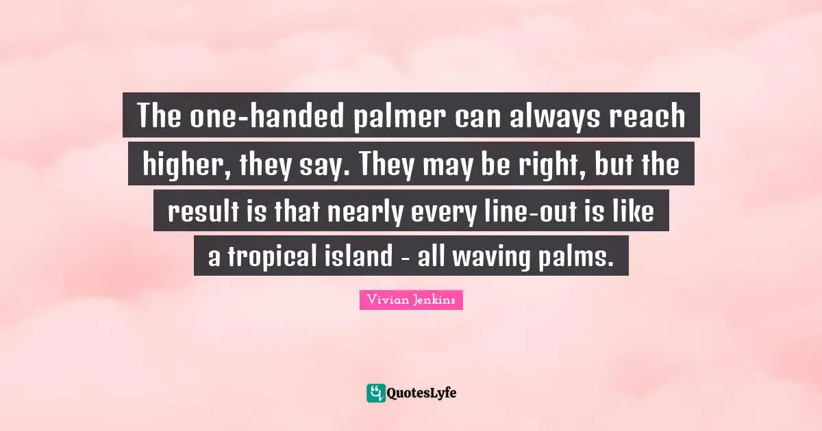 C. T. Vivian Quotes: "The one-handed palmer can always reach higher, they say. They may be right, but the result is that nearly every line-out is like a tropical island - all waving palms."