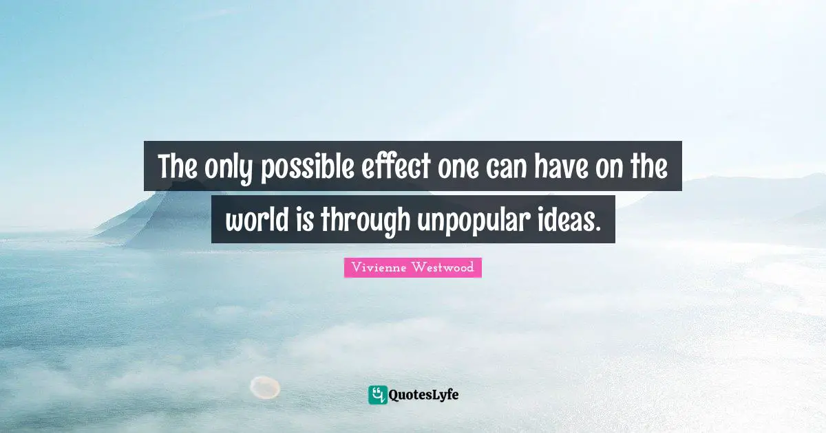Vivienne Westwood Quotes: "The only possible effect one can have on the world is through unpopular ideas."