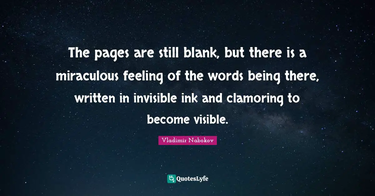 Blank Quotes: "The pages are still blank, but there is a miraculous feeling of the words being there, written in invisible ink and clamoring to become visible."