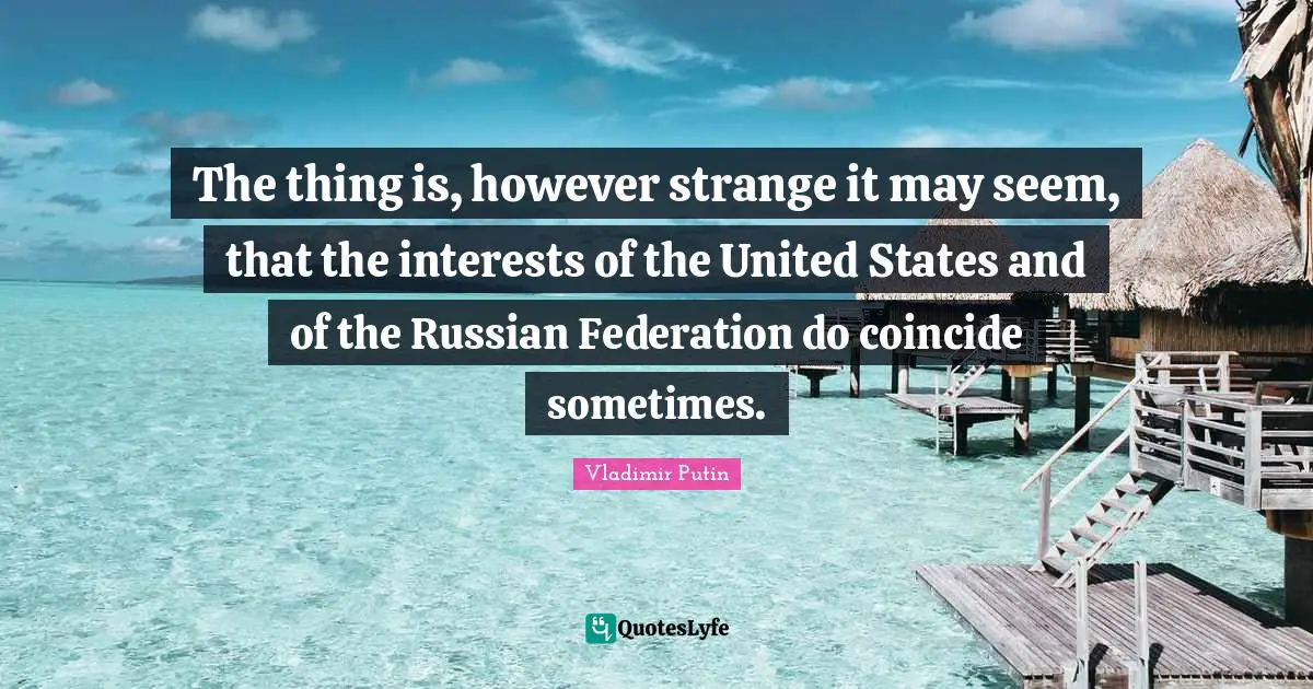 The thing is, however strange it may seem, that the interests of the United States and of the Russian Federation do coincide sometimes.