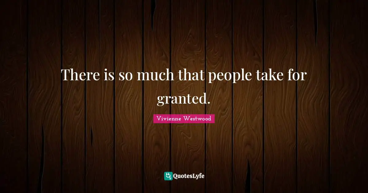 There is so much that people take for granted.