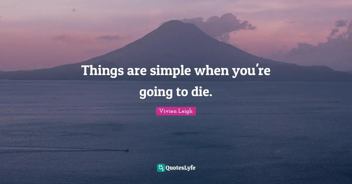 Things are simple when you're going to die.