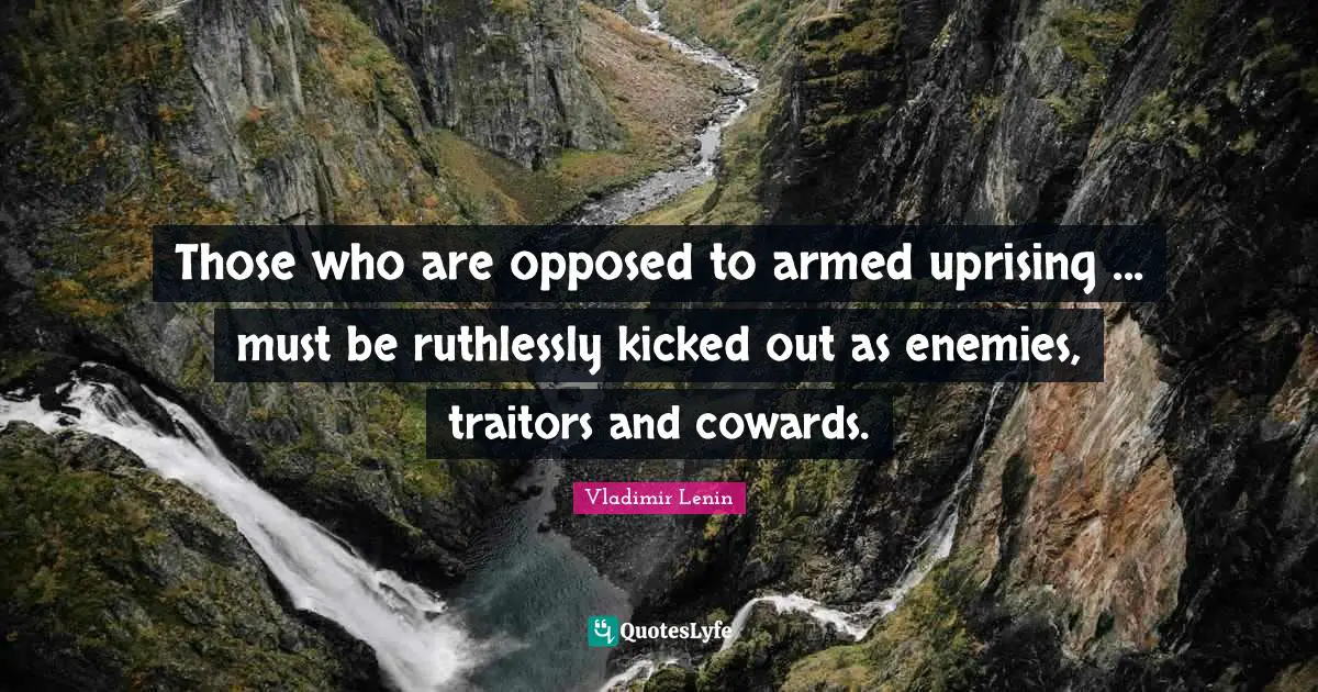 Those who are opposed to armed uprising ... must be ruthlessly kicked out as enemies, traitors and cowards.