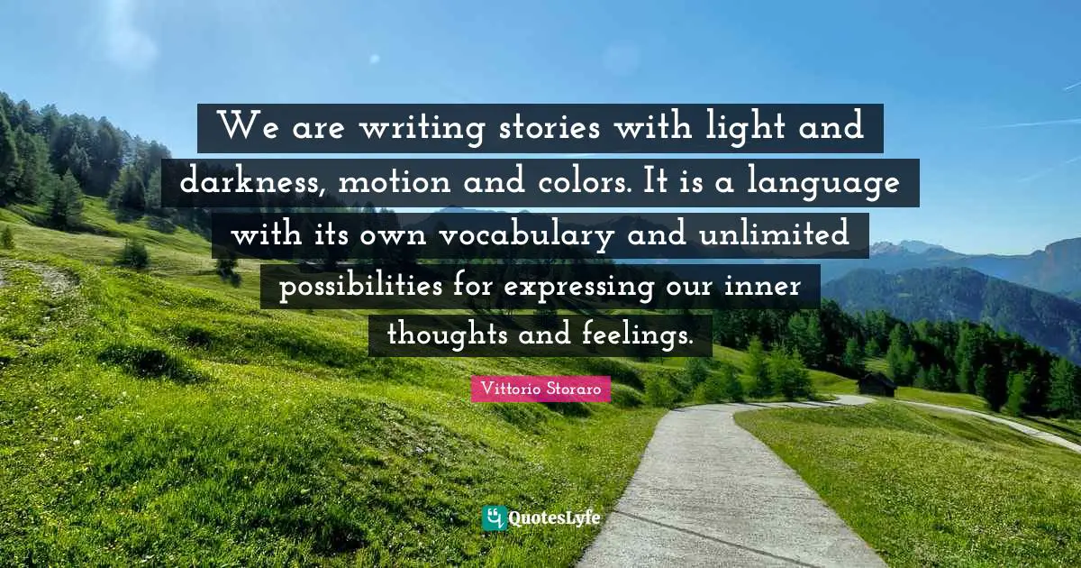 Vocabulary Quotes: "We are writing stories with light and darkness, motion and colors. It is a language with its own vocabulary and unlimited possibilities for expressing our inner thoughts and feelings."