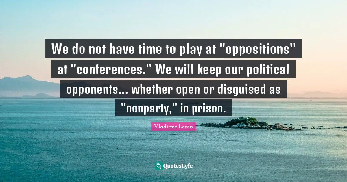 We do not have time to play at "oppositions" at "conferences." We will keep our political opponents... whether open or disguised as "nonparty," in prison.