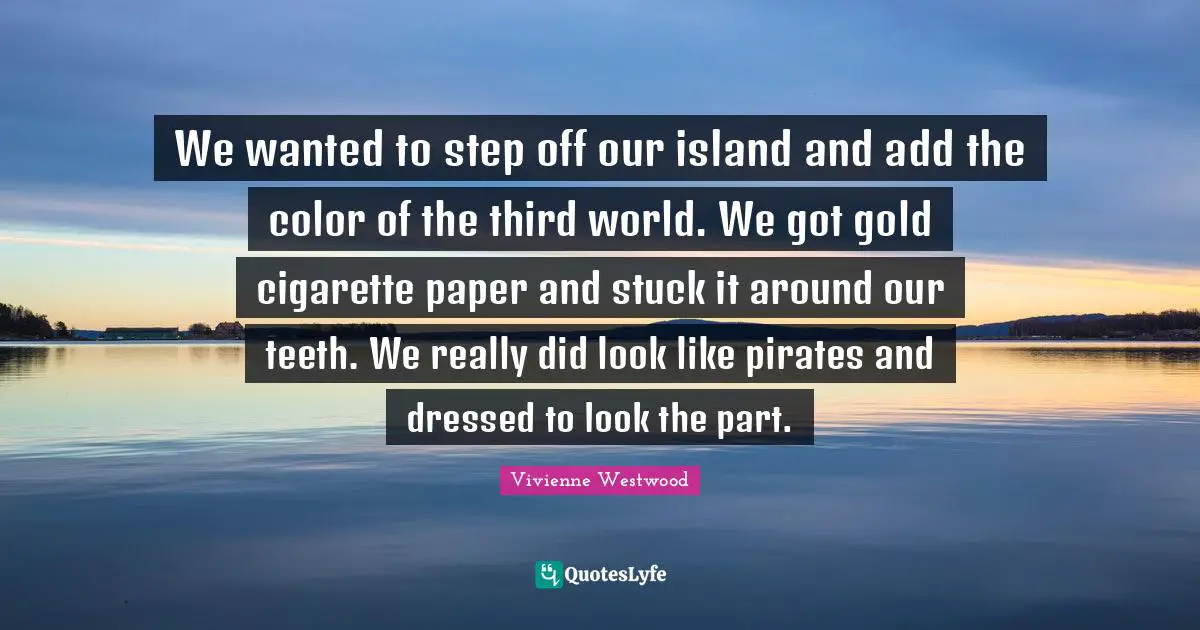 We wanted to step off our island and add the color of the third world. We got gold cigarette paper and stuck it around our teeth. We really did look like pirates and dressed to look the part.