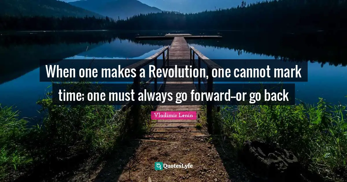When one makes a Revolution, one cannot mark time; one must always go forward--or go back