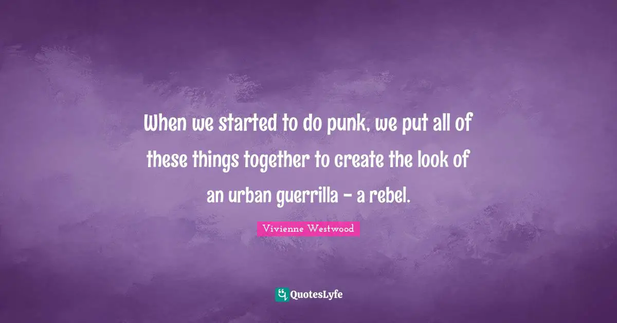 Vivienne Westwood Quotes: "When we started to do punk, we put all of these things together to create the look of an urban guerrilla - a rebel."