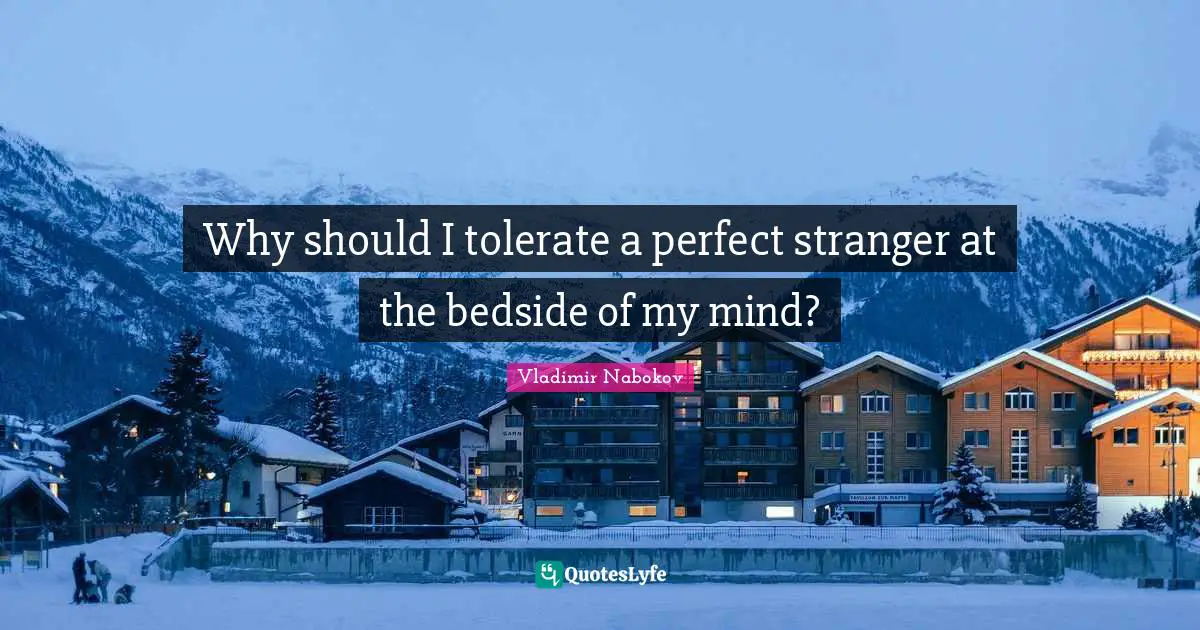 Why should I tolerate a perfect stranger at the bedside of my mind?