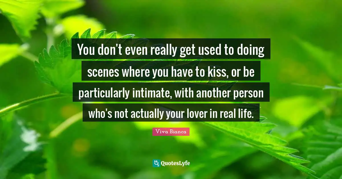 You don't even really get used to doing scenes where you have to kiss, or be particularly intimate, with another person who's not actually your lover in real life.