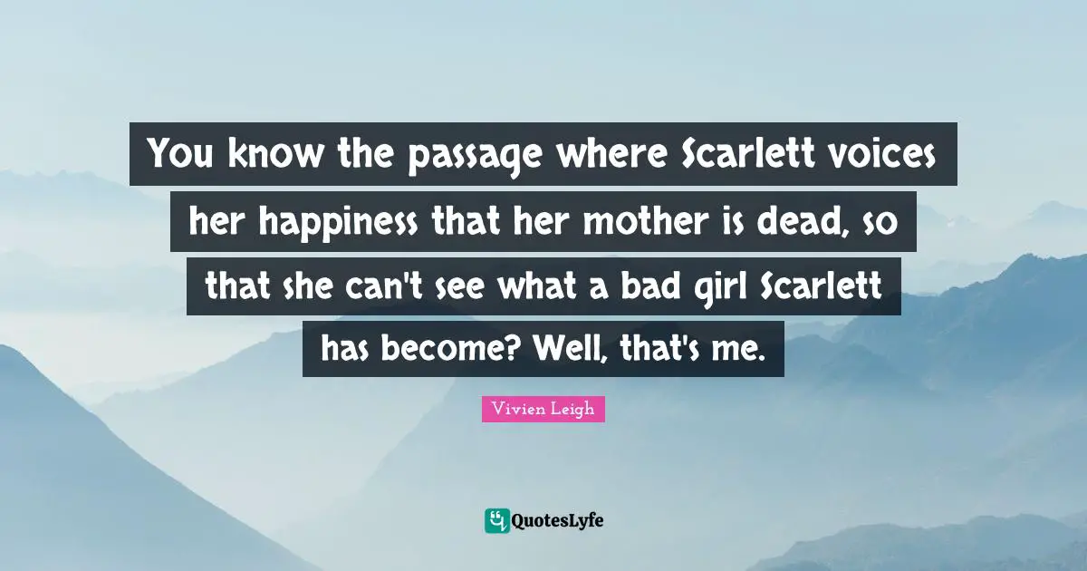 You know the passage where Scarlett voices her happiness that her mother is dead, so that she can't see what a bad girl Scarlett has become? Well, that's me.
