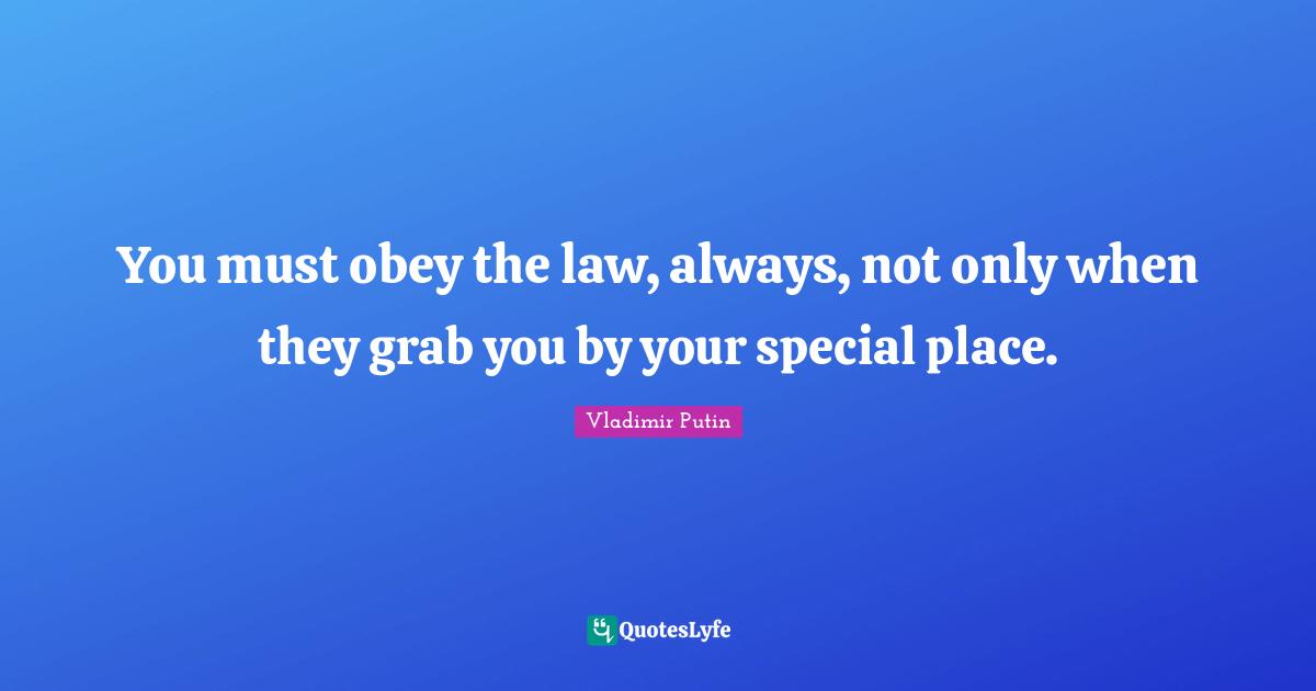 You must obey the law, always, not only when they grab you by your special place.