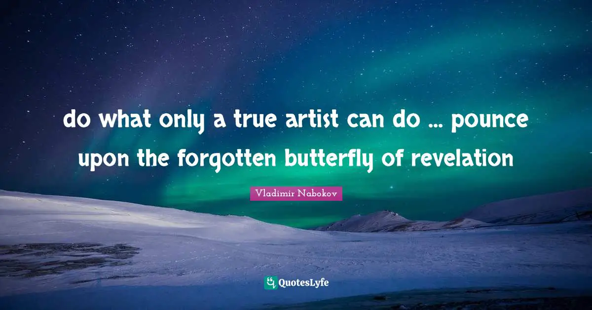 do what only a true artist can do ... pounce upon the forgotten butterfly of revelation