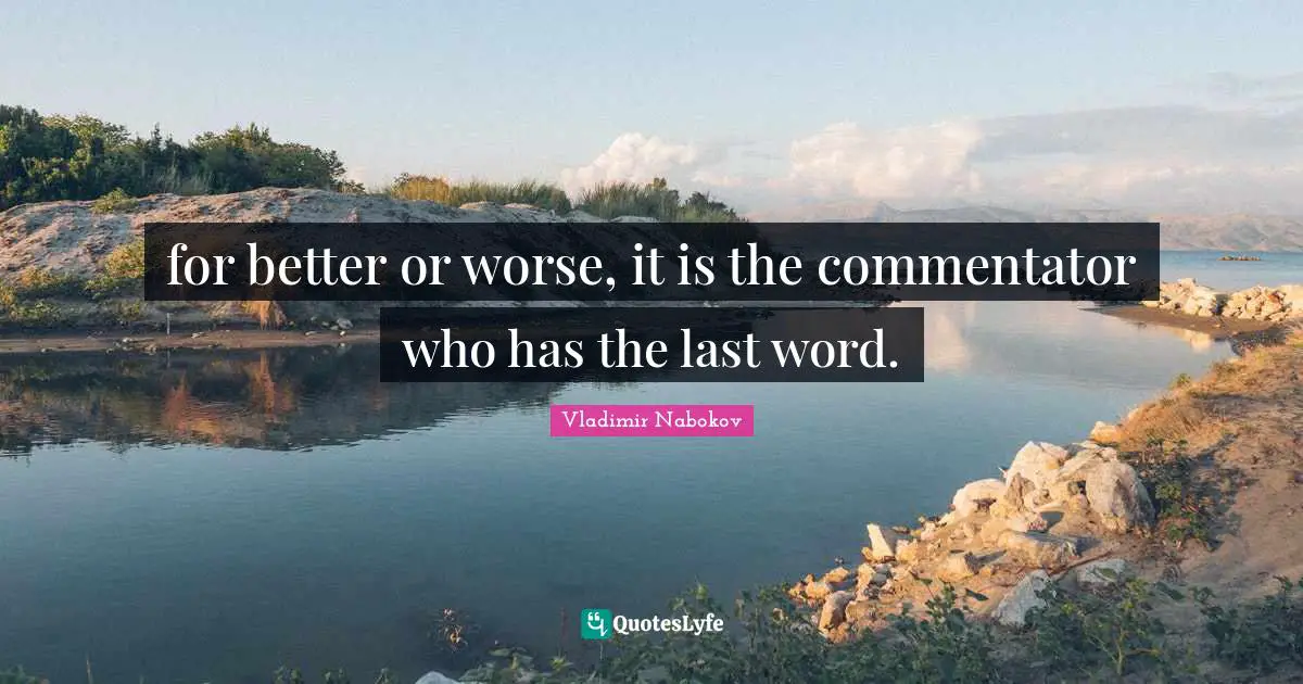 for better or worse, it is the commentator who has the last word.