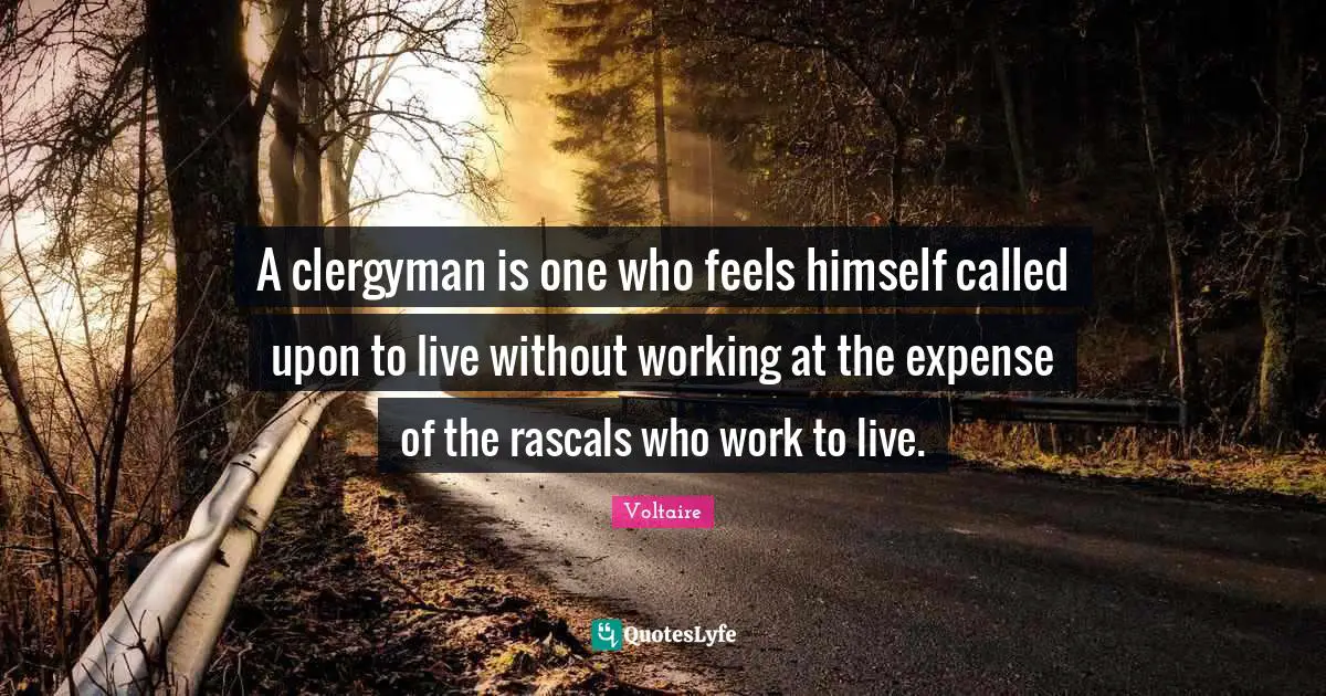 A clergyman is one who feels himself called upon to live without working at the expense of the rascals who work to live.