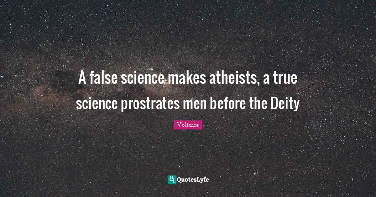 A false science makes atheists, a true science prostrates men before the Deity