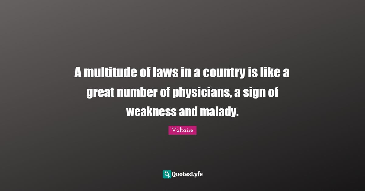 A multitude of laws in a country is like a great number of physicians, a sign of weakness and malady.