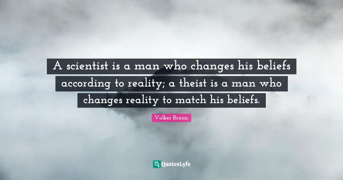 A scientist is a man who changes his beliefs according to reality; a theist is a man who changes reality to match his beliefs.