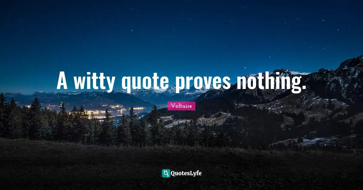 A witty quote proves nothing.