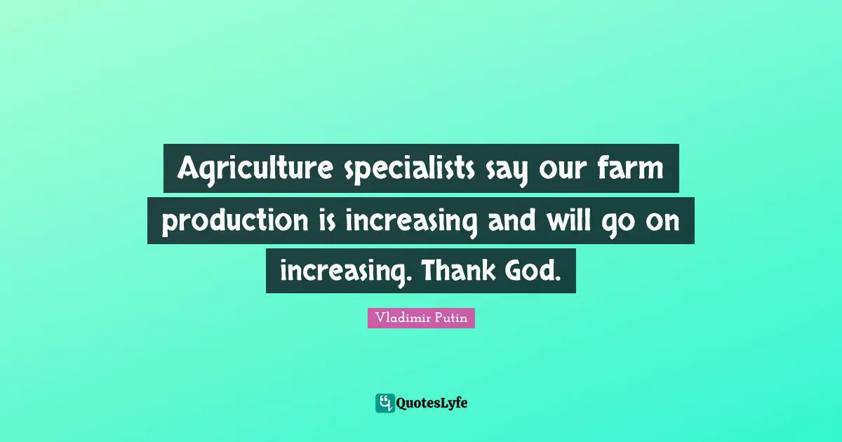 Agriculture specialists say our farm production is increasing and will go on increasing. Thank God.