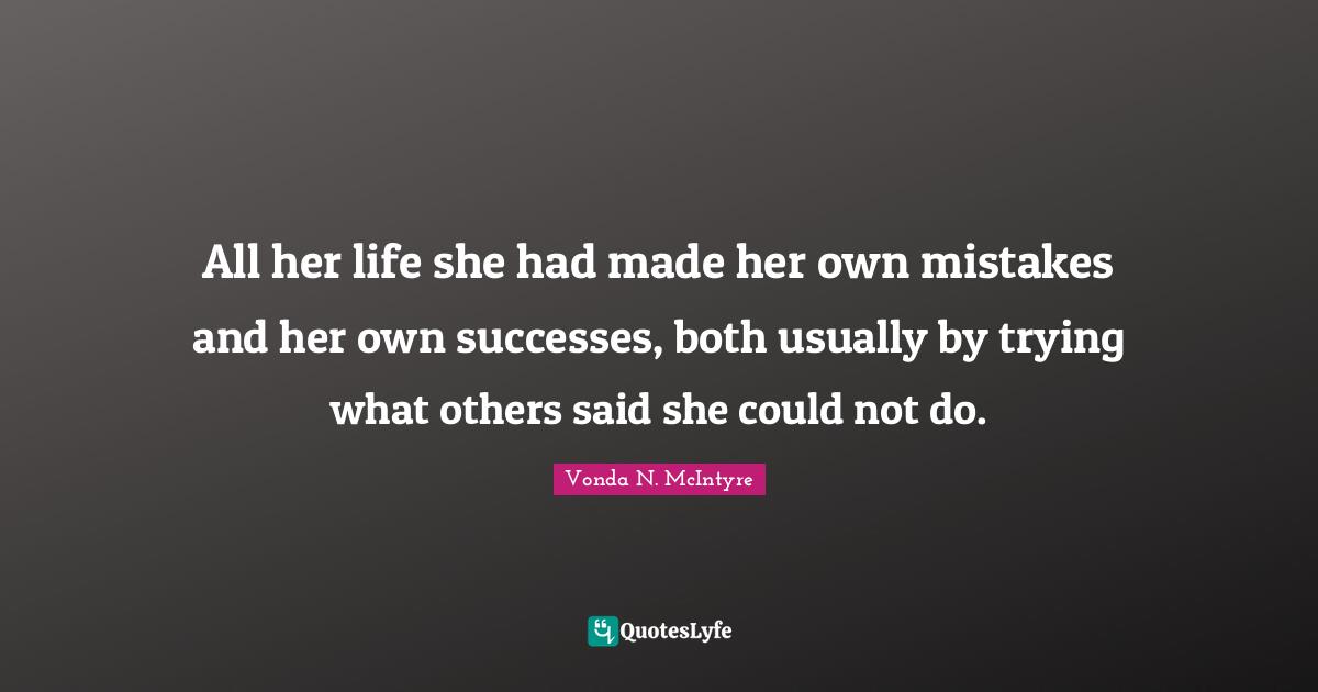All her life she had made her own mistakes and her own successes, both usually by trying what others said she could not do.