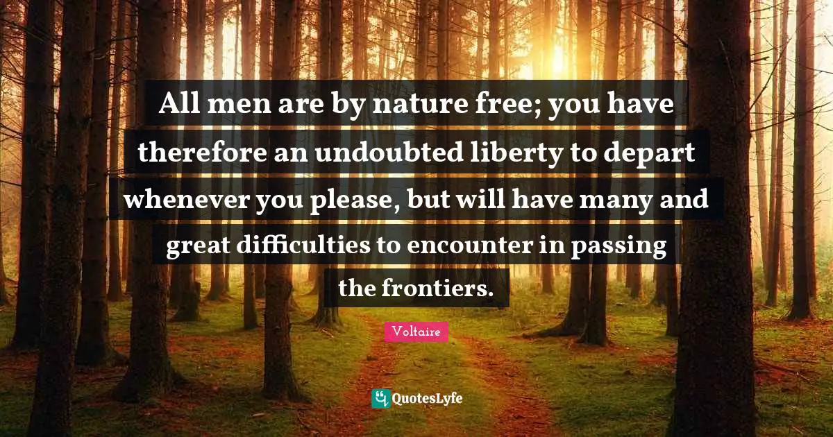 Encounters Quotes: "All men are by nature free; you have therefore an undoubted liberty to depart whenever you please, but will have many and great difficulties to encounter in passing the frontiers."