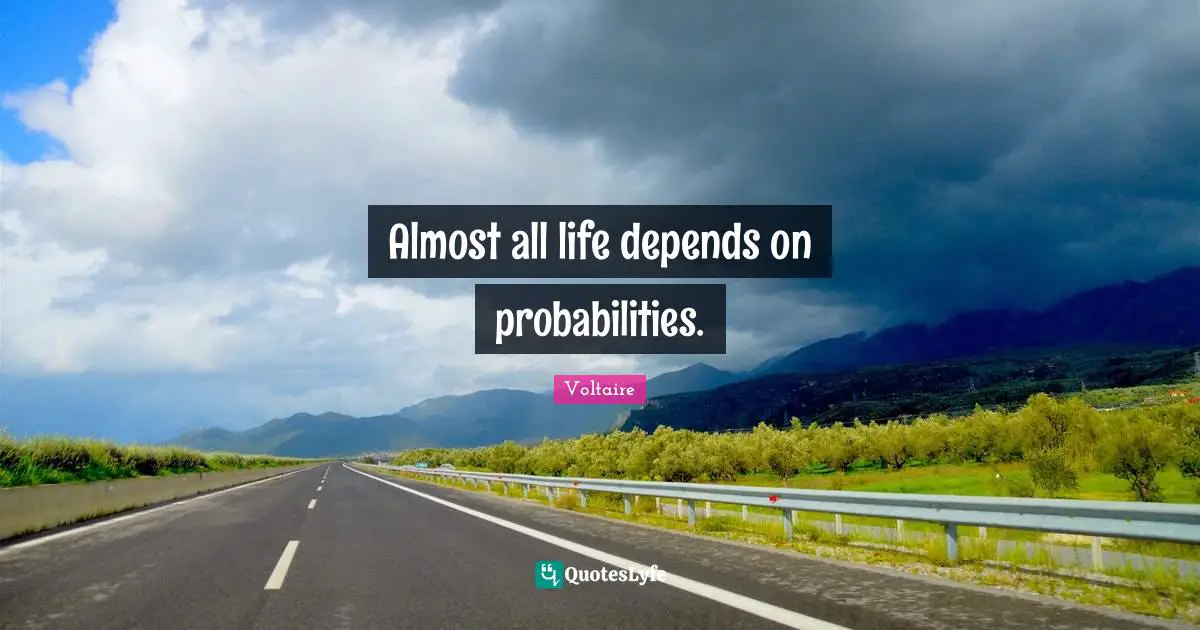 Almost all life depends on probabilities.