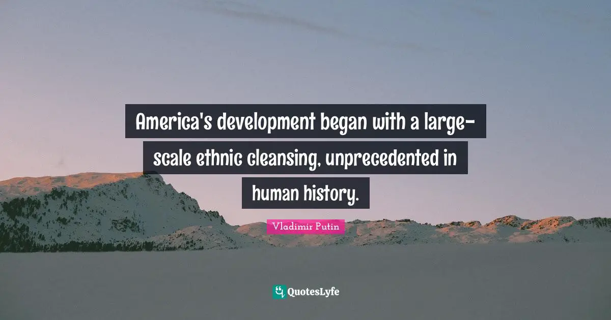 America's development began with a large-scale ethnic cleansing, unprecedented in human history.